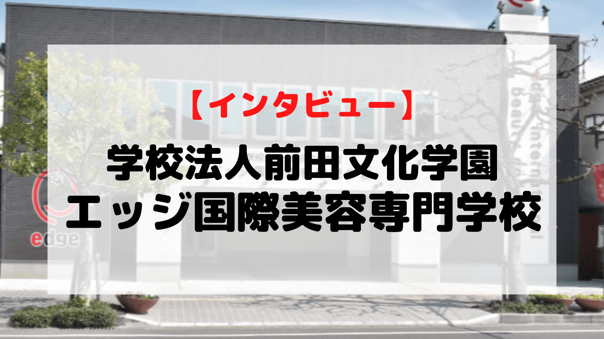 インタビュー】学校法人前田文化学園 エッジ国際美容専門学校